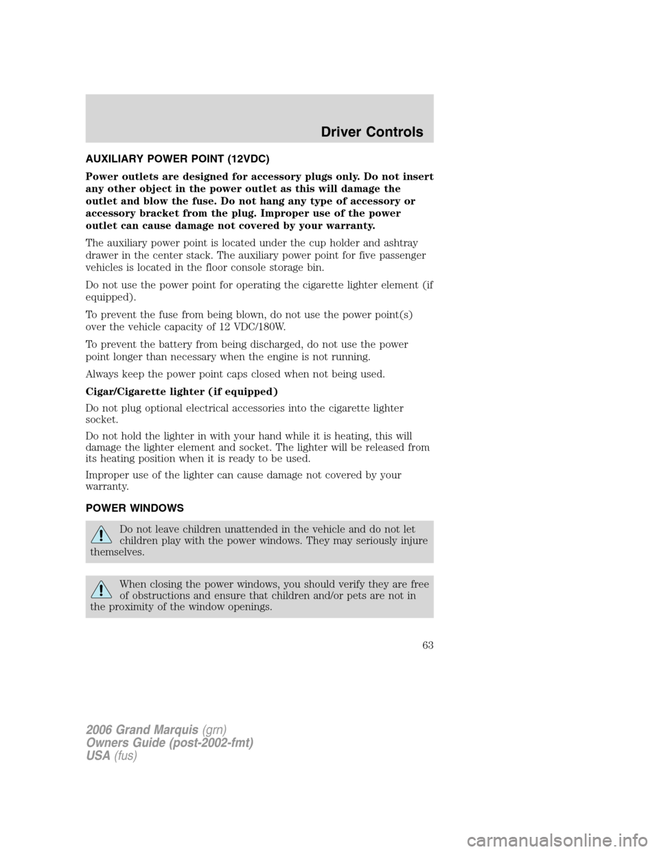 Mercury Grand Marquis 2006  s Repair Manual AUXILIARY POWER POINT (12VDC)
Power outlets are designed for accessory plugs only. Do not insert
any other object in the power outlet as this will damage the
outlet and blow the fuse. Do not hang any 