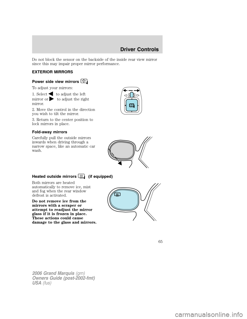 Mercury Grand Marquis 2006  s Repair Manual Do not block the sensor on the backside of the inside rear view mirror
since this may impair proper mirror performance.
EXTERIOR MIRRORS
Power side view mirrors
To adjust your mirrors:
1. Select
to ad