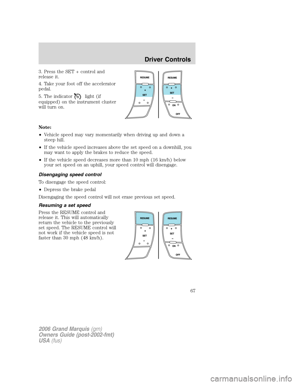 Mercury Grand Marquis 2006  Owners Manuals 3. Press the SET + control and
release it.
4. Take your foot off the accelerator
pedal.
5. The indicator
light (if
equipped) on the instrument cluster
will turn on.
Note:
•Vehicle speed may vary mom