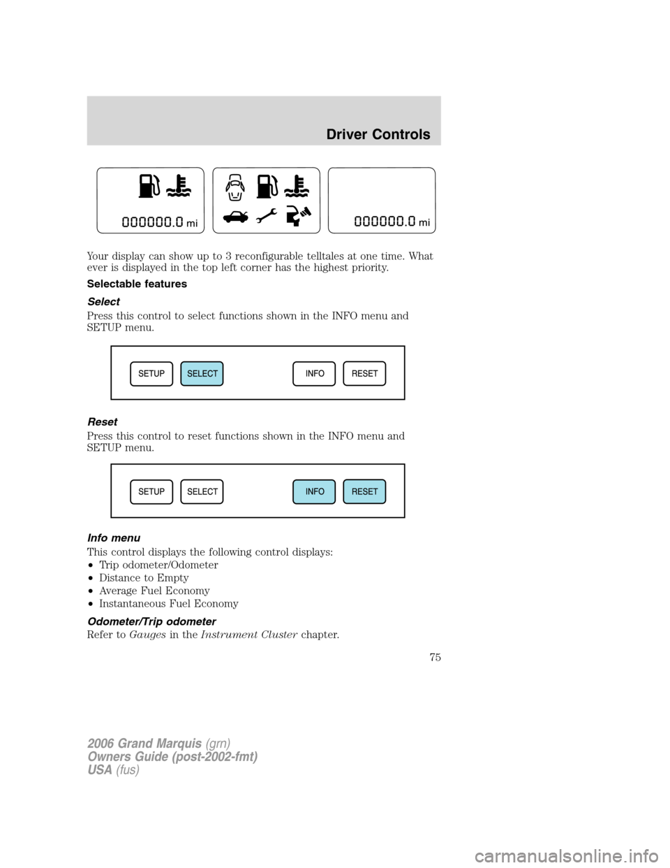 Mercury Grand Marquis 2006 Owners Manuals Your display can show up to 3 reconfigurable telltales at one time. What
ever is displayed in the top left corner has the highest priority.
Selectable features
Select
Press this control to select func Mercury Grand Marquis 2006 Owners Manuals Your display can show up to 3 reconfigurable telltales at one time. What
ever is displayed in the top left corner has the highest priority.
Selectable features
Select
Press this control to select func