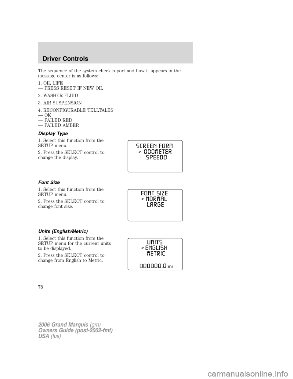 Mercury Grand Marquis 2006  Owners Manuals The sequence of the system check report and how it appears in the
message center is as follows:
1. OIL LIFE
— PRESS RESET IF NEW OIL
2. WASHER FLUID
3. AIR SUSPENSION
4. RECONFIGURABLE TELLTALES
—