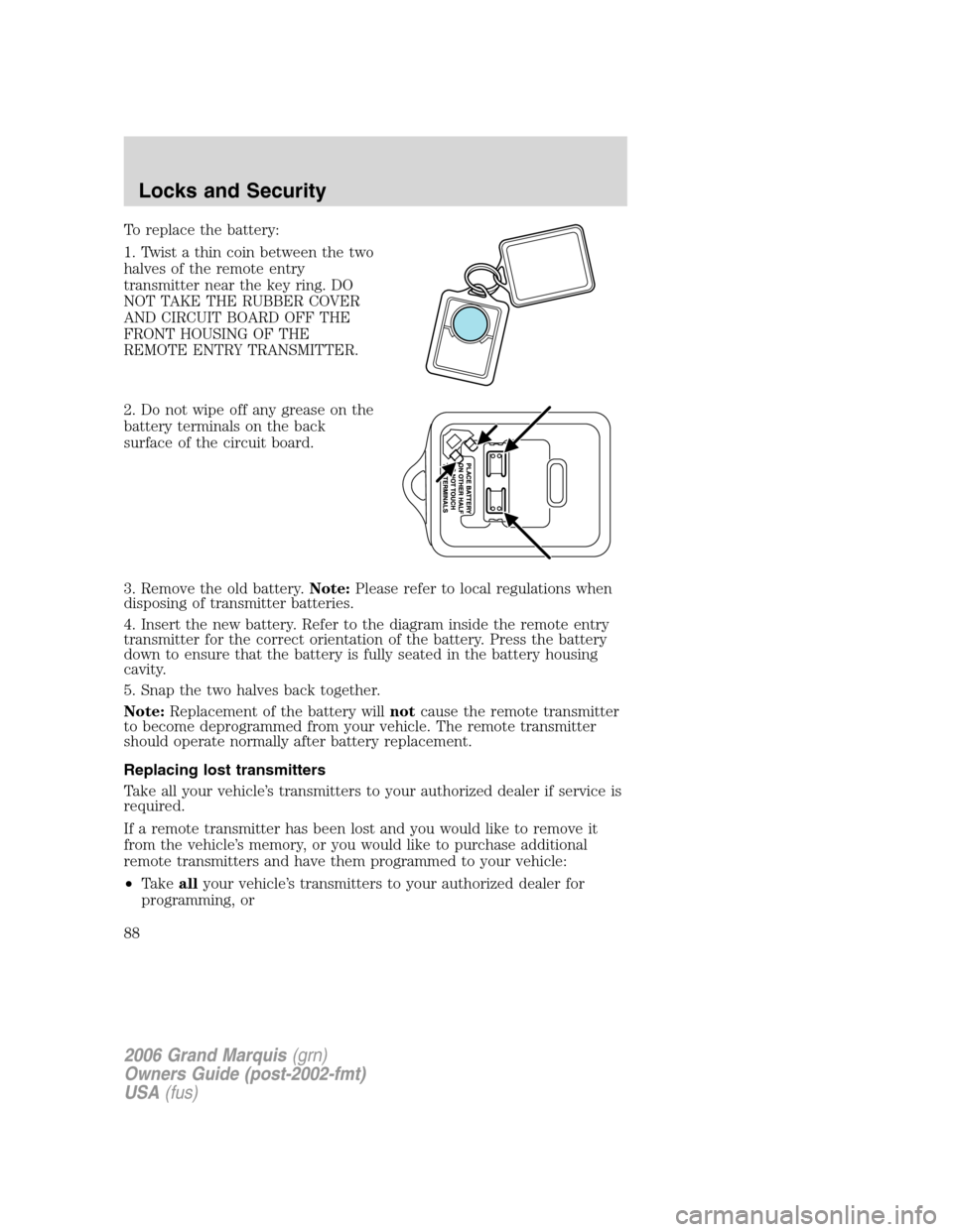 Mercury Grand Marquis 2006  Owners Manuals To replace the battery:
1. Twist a thin coin between the two
halves of the remote entry
transmitter near the key ring. DO
NOT TAKE THE RUBBER COVER
AND CIRCUIT BOARD OFF THE
FRONT HOUSING OF THE
REMOT