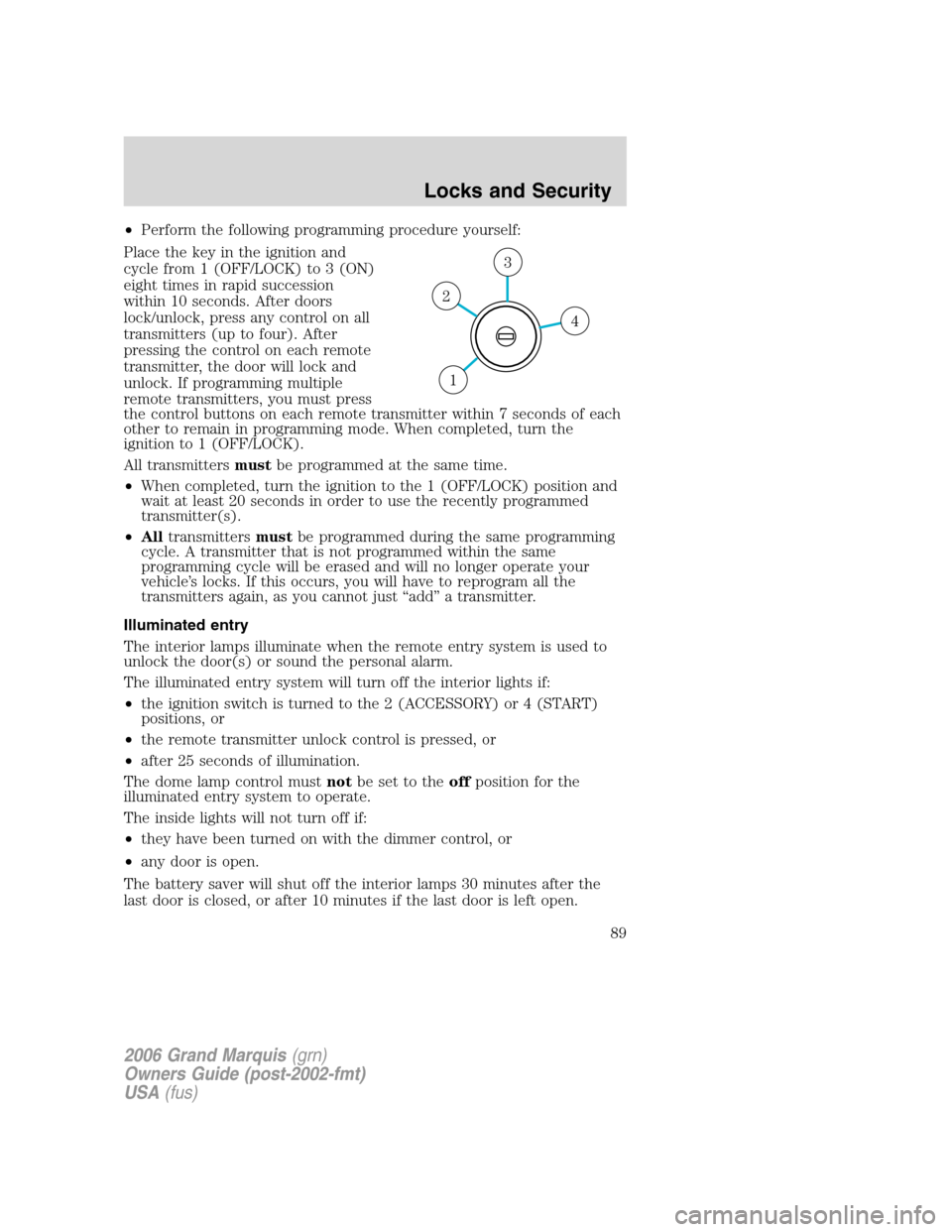 Mercury Grand Marquis 2006  Owners Manuals •Perform the following programming procedure yourself:
Place the key in the ignition and
cycle from 1 (OFF/LOCK) to 3 (ON)
eight times in rapid succession
within 10 seconds. After doors
lock/unlock,