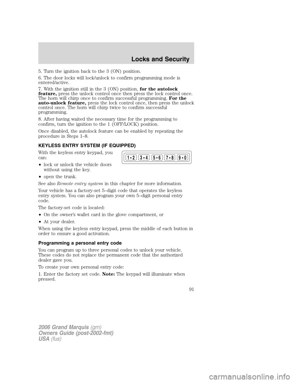 Mercury Grand Marquis 2006  Owners Manuals 5. Turn the ignition back to the 3 (ON) position.
6. The door locks will lock/unlock to confirm programming mode is
entered/active.
7. With the ignition still in the 3 (ON) position,for the autolock
f