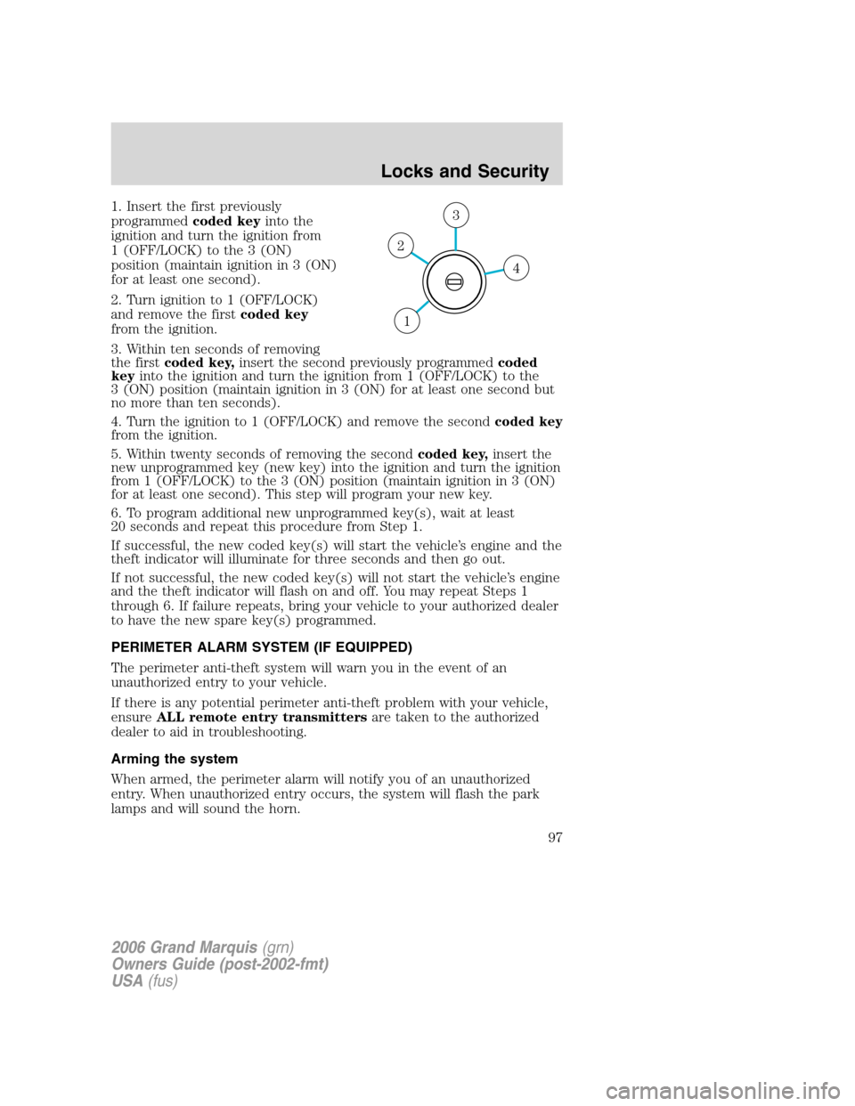 Mercury Grand Marquis 2006  Owners Manuals 1. Insert the first previously
programmedcoded keyinto the
ignition and turn the ignition from
1 (OFF/LOCK) to the 3 (ON)
position (maintain ignition in 3 (ON)
for at least one second).
2. Turn igniti