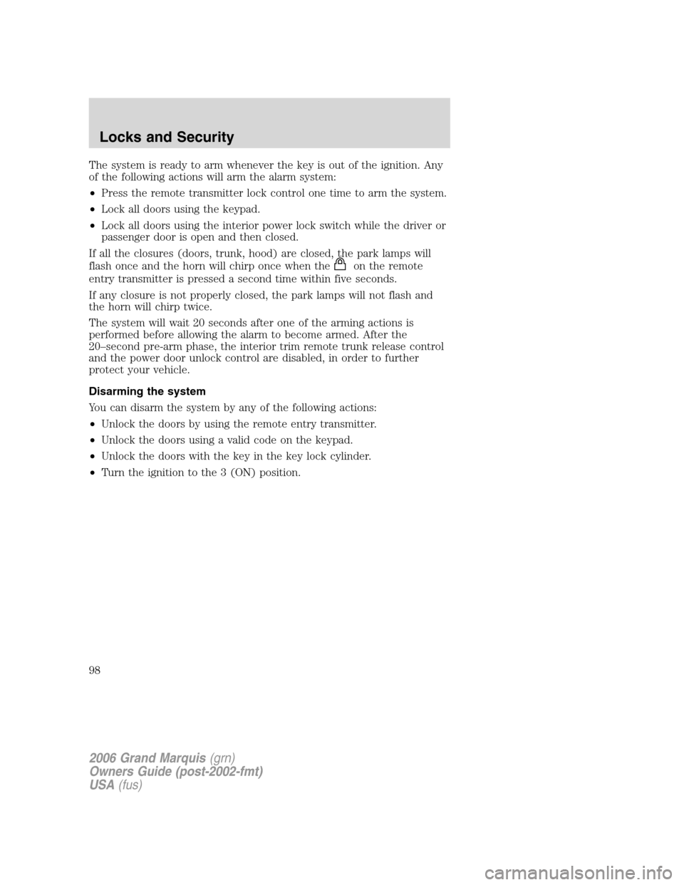 Mercury Grand Marquis 2006 Owners Manuals The system is ready to arm whenever the key is out of the ignition. Any
of the following actions will arm the alarm system:
•Press the remote transmitter lock control one time to arm the system.
• Mercury Grand Marquis 2006 Owners Manuals The system is ready to arm whenever the key is out of the ignition. Any
of the following actions will arm the alarm system:
•Press the remote transmitter lock control one time to arm the system.
•