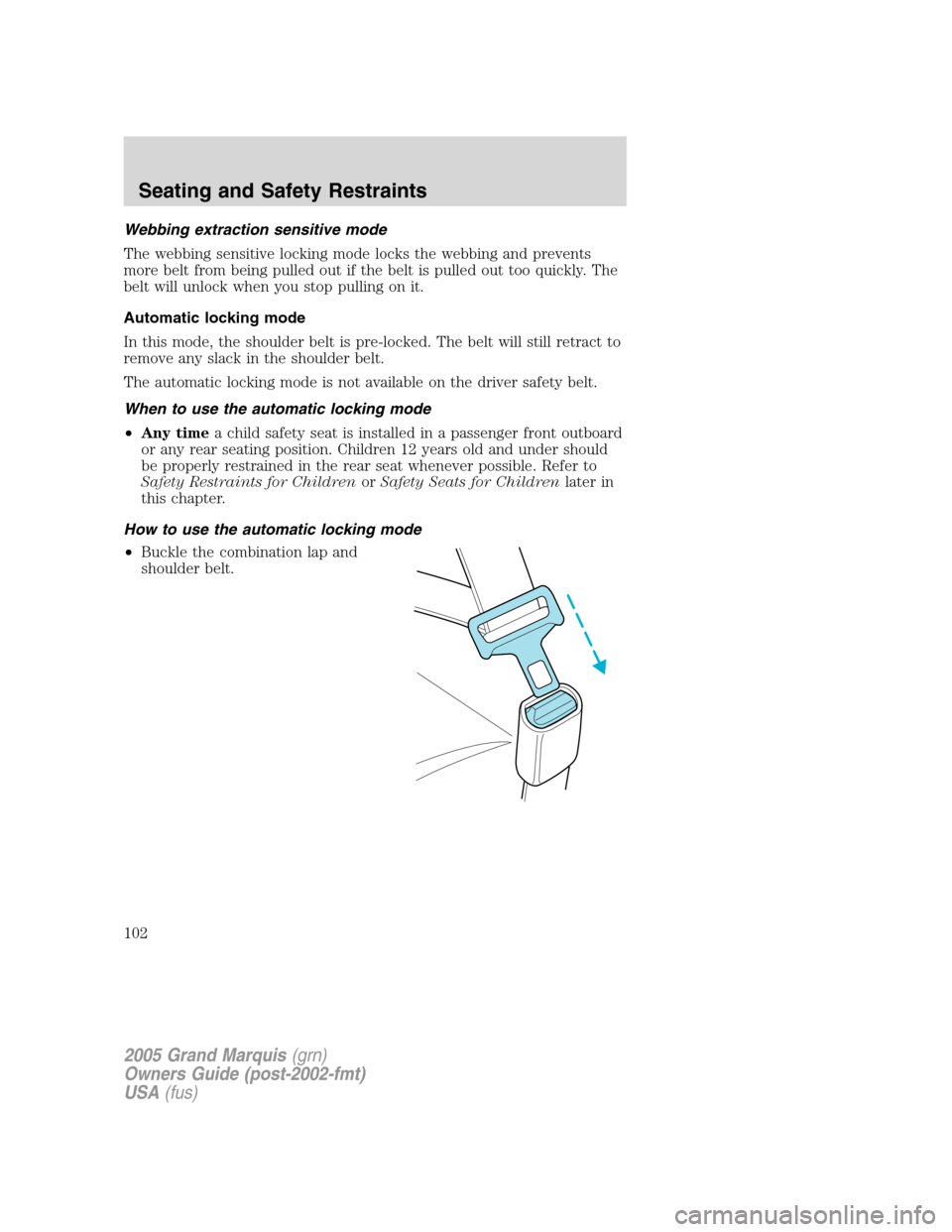 Mercury Grand Marquis 2005 Owners Manuals Webbing extraction sensitive mode
The webbing sensitive locking mode locks the webbing and prevents
more belt from being pulled out if the belt is pulled out too quickly. The
belt will unlock when you Mercury Grand Marquis 2005 Owners Manuals Webbing extraction sensitive mode
The webbing sensitive locking mode locks the webbing and prevents
more belt from being pulled out if the belt is pulled out too quickly. The
belt will unlock when you