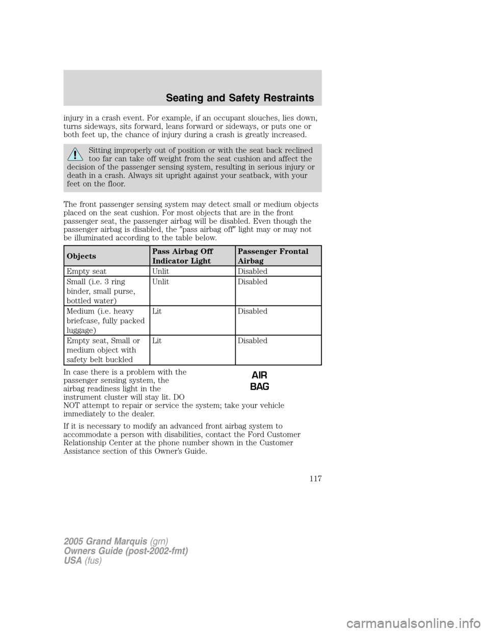 Mercury Grand Marquis 2005  Owners Manuals injury in a crash event. For example, if an occupant slouches, lies down,
turns sideways, sits forward, leans forward or sideways, or puts one or
both feet up, the chance of injury during a crash is g