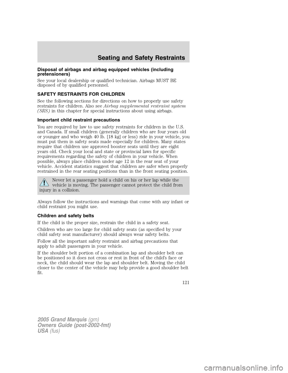 Mercury Grand Marquis 2005  Owners Manuals Disposal of airbags and airbag equipped vehicles (including
pretensioners)
See your local dealership or qualified technician. Airbags MUST BE
disposed of by qualified personnel.
SAFETY RESTRAINTS FOR 