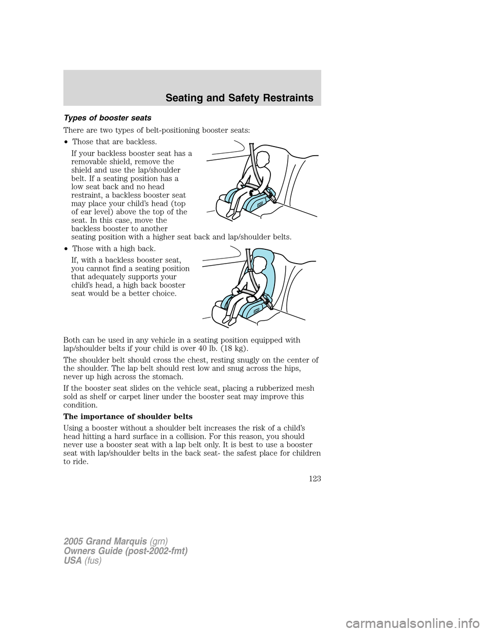Mercury Grand Marquis 2005 Owners Manuals Types of booster seats
There are two types of belt-positioning booster seats:
•Those that are backless.
If your backless booster seat has a
removable shield, remove the
shield and use the lap/should Mercury Grand Marquis 2005 Owners Manuals Types of booster seats
There are two types of belt-positioning booster seats:
•Those that are backless.
If your backless booster seat has a
removable shield, remove the
shield and use the lap/should