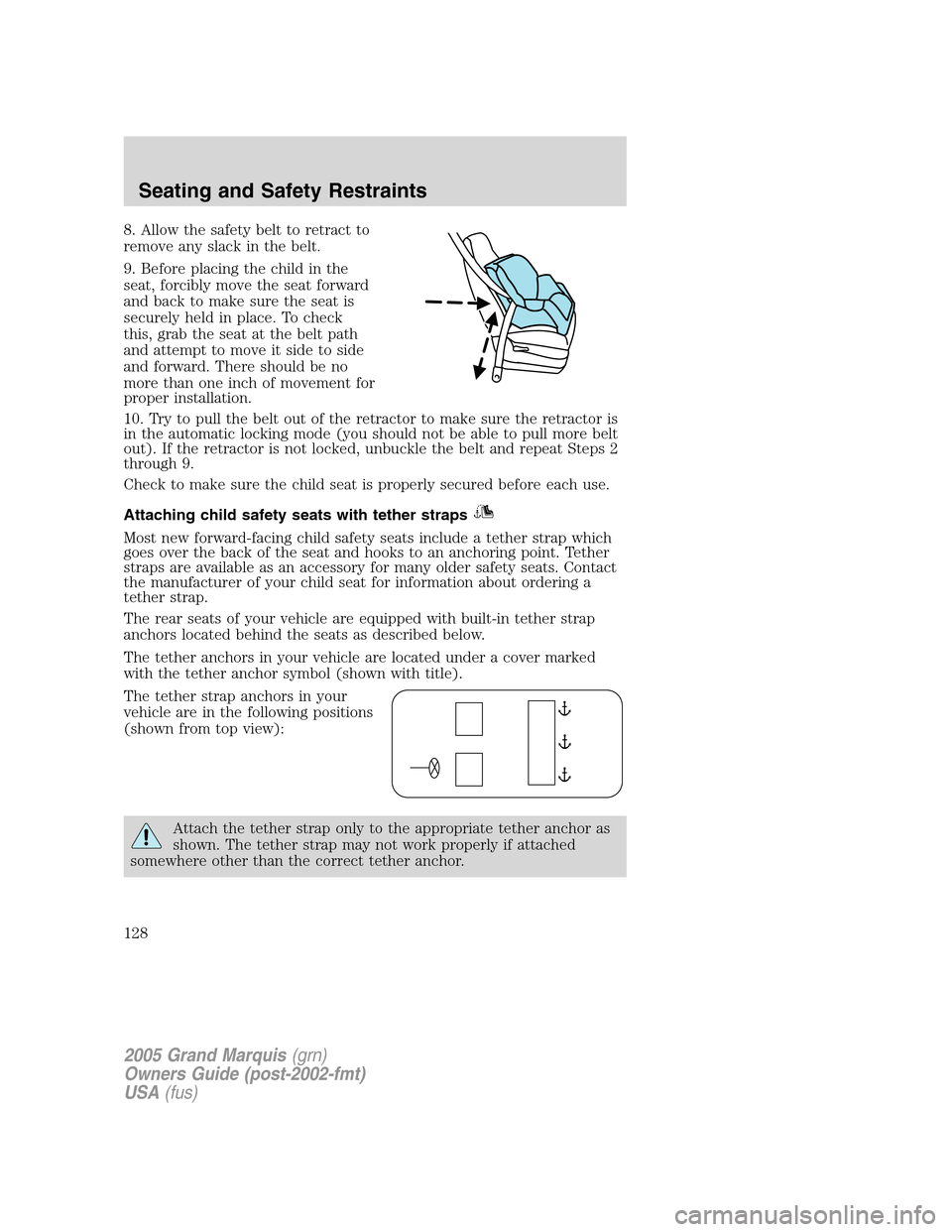Mercury Grand Marquis 2005 Owners Manuals 8. Allow the safety belt to retract to
remove any slack in the belt.
9. Before placing the child in the
seat, forcibly move the seat forward
and back to make sure the seat is
securely held in place. T Mercury Grand Marquis 2005 Owners Manuals 8. Allow the safety belt to retract to
remove any slack in the belt.
9. Before placing the child in the
seat, forcibly move the seat forward
and back to make sure the seat is
securely held in place. T