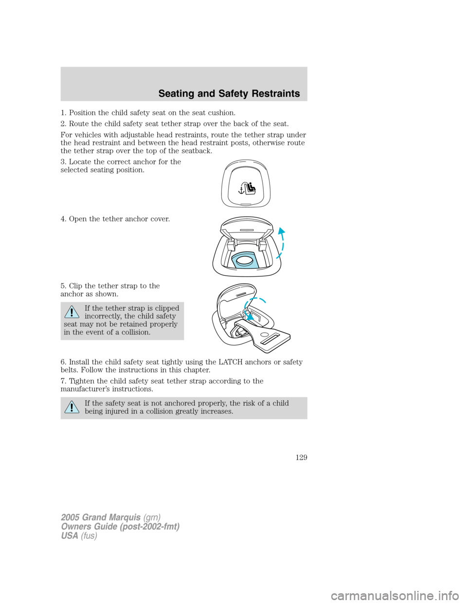 Mercury Grand Marquis 2005 Owners Manuals 1. Position the child safety seat on the seat cushion.
2. Route the child safety seat tether strap over the back of the seat.
For vehicles with adjustable head restraints, route the tether strap under Mercury Grand Marquis 2005 Owners Manuals 1. Position the child safety seat on the seat cushion.
2. Route the child safety seat tether strap over the back of the seat.
For vehicles with adjustable head restraints, route the tether strap under