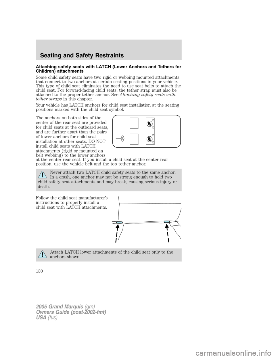 Mercury Grand Marquis 2005 Owners Manuals Attaching safety seats with LATCH (Lower Anchors and Tethers for
Children) attachments
Some child safety seats have two rigid or webbing mounted attachments
that connect to two anchors at certain seat Mercury Grand Marquis 2005 Owners Manuals Attaching safety seats with LATCH (Lower Anchors and Tethers for
Children) attachments
Some child safety seats have two rigid or webbing mounted attachments
that connect to two anchors at certain seat