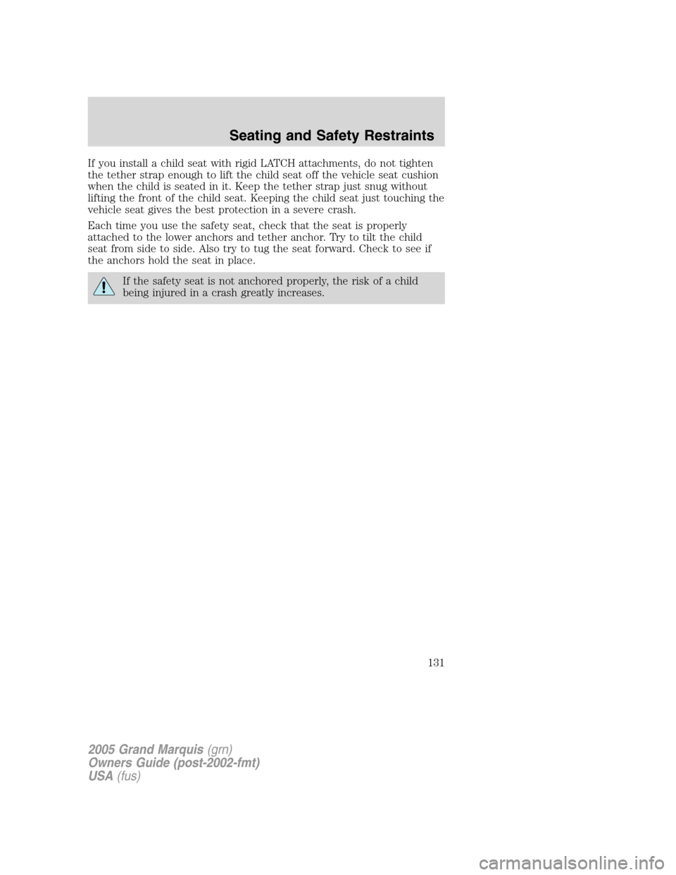 Mercury Grand Marquis 2005  Owners Manuals If you install a child seat with rigid LATCH attachments, do not tighten
the tether strap enough to lift the child seat off the vehicle seat cushion
when the child is seated in it. Keep the tether str