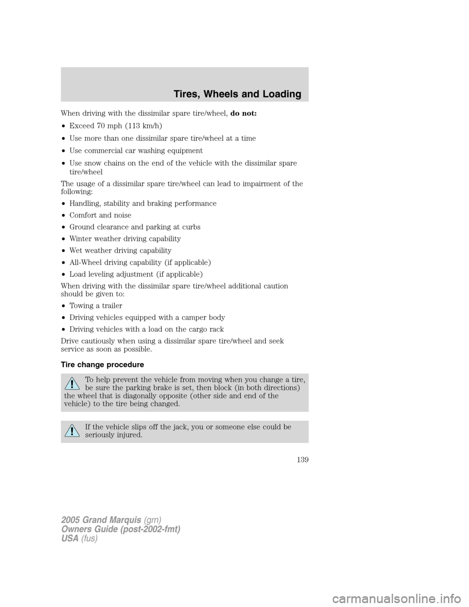 Mercury Grand Marquis 2005  Owners Manuals When driving with the dissimilar spare tire/wheel,do not:
•Exceed 70 mph (113 km/h)
•Use more than one dissimilar spare tire/wheel at a time
•Use commercial car washing equipment
•Use snow cha