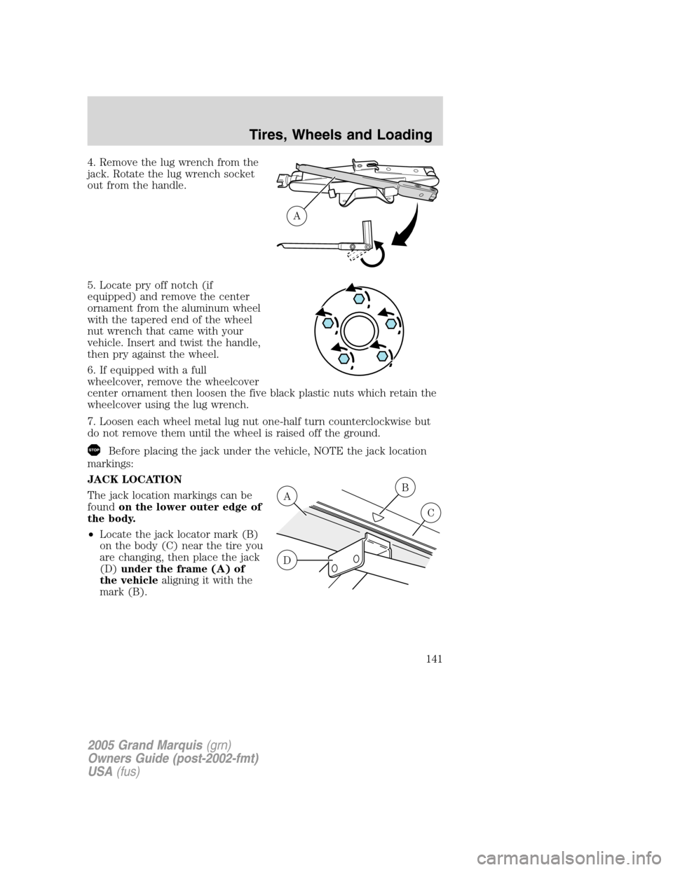 Mercury Grand Marquis 2005 Owners Manuals 4. Remove the lug wrench from the
jack. Rotate the lug wrench socket
out from the handle.
5. Locate pry off notch (if
equipped) and remove the center
ornament from the aluminum wheel
with the tapered Mercury Grand Marquis 2005 Owners Manuals 4. Remove the lug wrench from the
jack. Rotate the lug wrench socket
out from the handle.
5. Locate pry off notch (if
equipped) and remove the center
ornament from the aluminum wheel
with the tapered