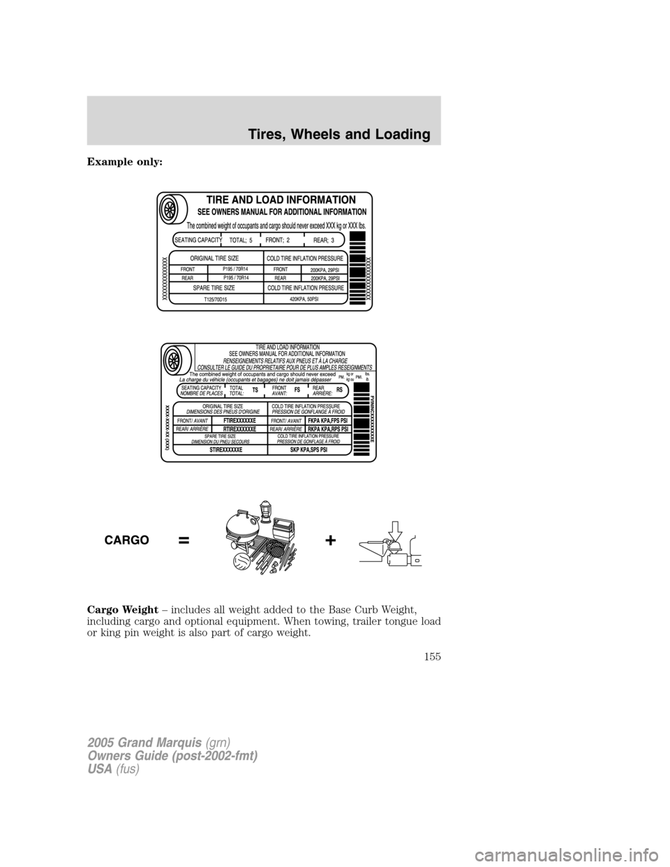 Mercury Grand Marquis 2005 Owners Manuals Example only:
Cargo Weight– includes all weight added to the Base Curb Weight,
including cargo and optional equipment. When towing, trailer tongue load
or king pin weight is also part of cargo weigh Mercury Grand Marquis 2005 Owners Manuals Example only:
Cargo Weight– includes all weight added to the Base Curb Weight,
including cargo and optional equipment. When towing, trailer tongue load
or king pin weight is also part of cargo weigh
