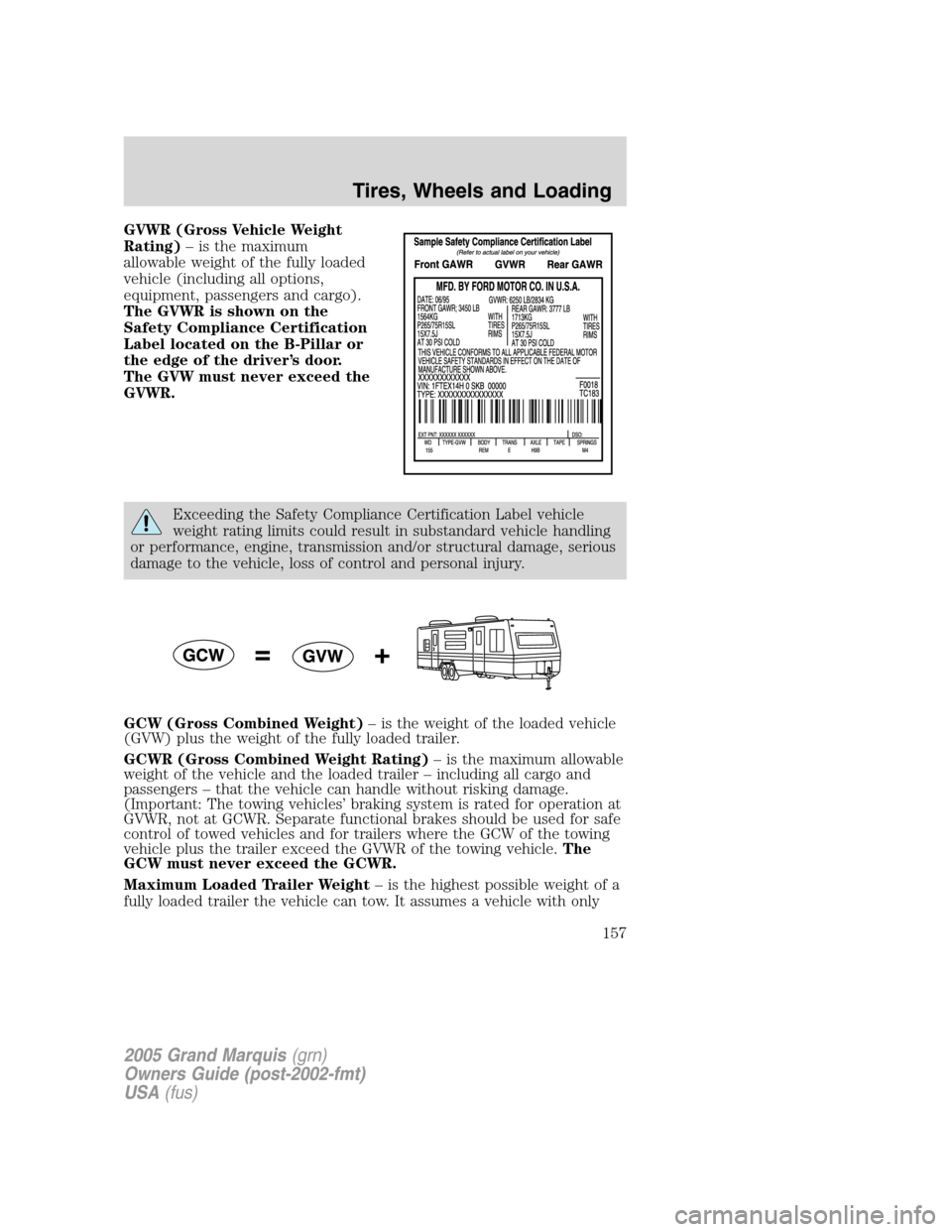 Mercury Grand Marquis 2005 Owners Manuals GVWR (Gross Vehicle Weight
Rating)– is the maximum
allowable weight of the fully loaded
vehicle (including all options,
equipment, passengers and cargo).
The GVWR is shown on the
Safety Compliance C Mercury Grand Marquis 2005 Owners Manuals GVWR (Gross Vehicle Weight
Rating)– is the maximum
allowable weight of the fully loaded
vehicle (including all options,
equipment, passengers and cargo).
The GVWR is shown on the
Safety Compliance C