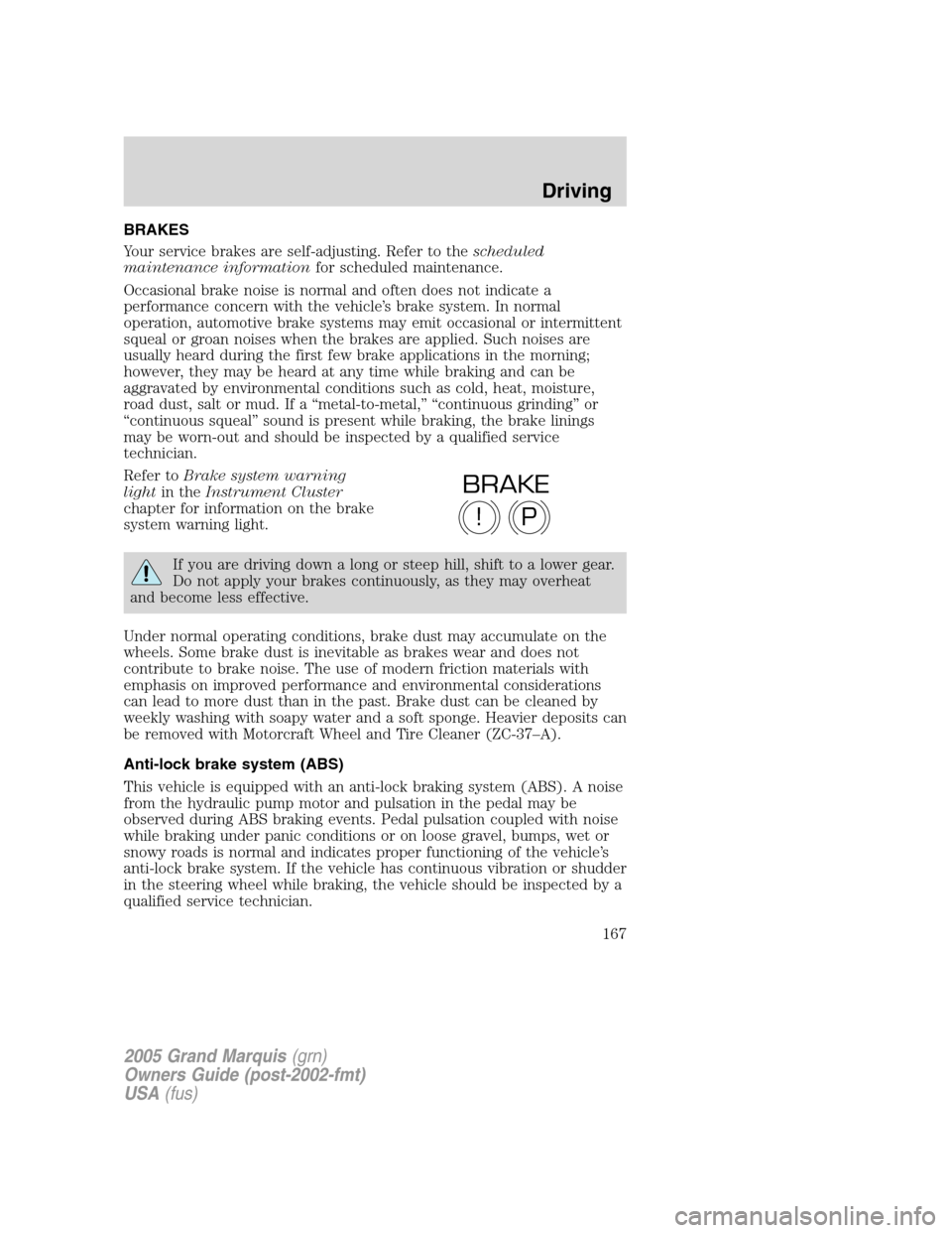 Mercury Grand Marquis 2005 Owners Manuals BRAKES
Your service brakes are self-adjusting. Refer to thescheduled
maintenance informationfor scheduled maintenance.
Occasional brake noise is normal and often does not indicate a
performance concer Mercury Grand Marquis 2005 Owners Manuals BRAKES
Your service brakes are self-adjusting. Refer to thescheduled
maintenance informationfor scheduled maintenance.
Occasional brake noise is normal and often does not indicate a
performance concer
