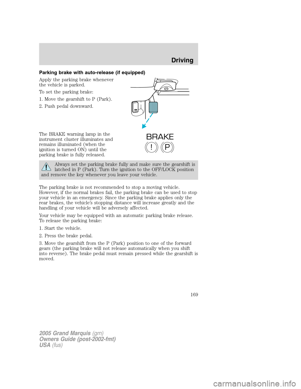 Mercury Grand Marquis 2005  Owners Manuals Parking brake with auto-release (if equipped)
Apply the parking brake whenever
the vehicle is parked.
To set the parking brake:
1. Move the gearshift to P (Park).
2. Push pedal downward.
The BRAKE war