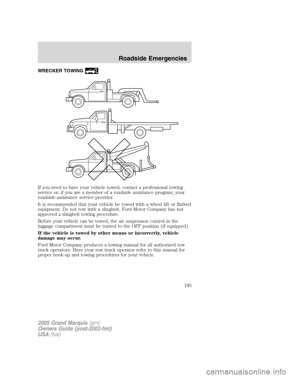 Mercury Grand Marquis 2005 Owners Manuals WRECKER TOWING
If you need to have your vehicle towed, contact a professional towing
service or, if you are a member of a roadside assistance program, your
roadside assistance service provider.
It is Mercury Grand Marquis 2005 Owners Manuals WRECKER TOWING
If you need to have your vehicle towed, contact a professional towing
service or, if you are a member of a roadside assistance program, your
roadside assistance service provider.
It is