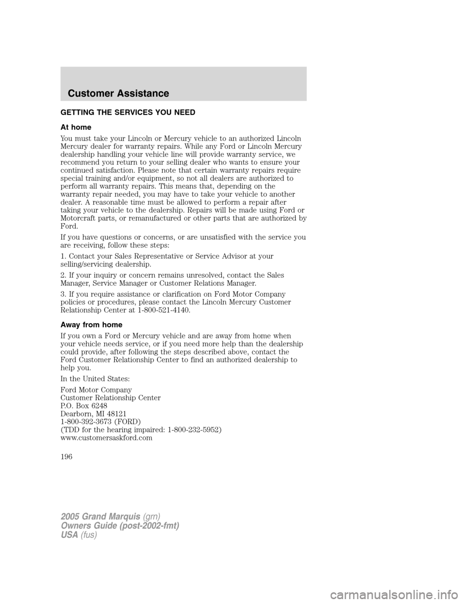 Mercury Grand Marquis 2005 Owners Manuals GETTING THE SERVICES YOU NEED
At home
You must take your Lincoln or Mercury vehicle to an authorized Lincoln
Mercury dealer for warranty repairs. While any Ford or Lincoln Mercury
dealership handling Mercury Grand Marquis 2005 Owners Manuals GETTING THE SERVICES YOU NEED
At home
You must take your Lincoln or Mercury vehicle to an authorized Lincoln
Mercury dealer for warranty repairs. While any Ford or Lincoln Mercury
dealership handling