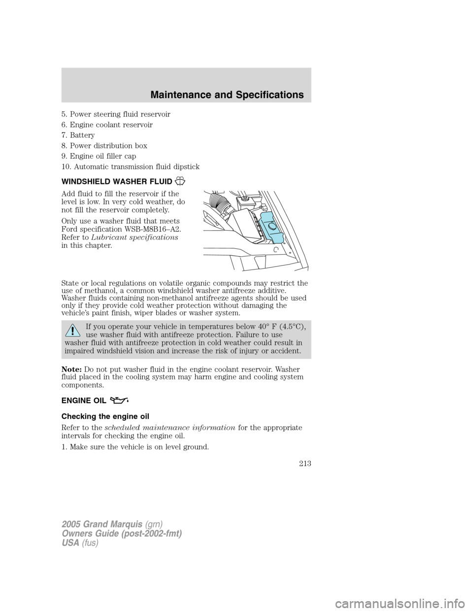 Mercury Grand Marquis 2005  Owners Manuals 5. Power steering fluid reservoir
6. Engine coolant reservoir
7. Battery
8. Power distribution box
9. Engine oil filler cap
10. Automatic transmission fluid dipstick
WINDSHIELD WASHER FLUID
Add fluid 