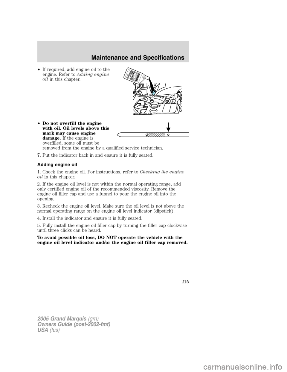 Mercury Grand Marquis 2005  Owners Manuals •If required, add engine oil to the
engine. Refer toAdding engine
oilin this chapter.
•Do not overfill the engine
with oil. Oil levels above this
mark may cause engine
damage.If the engine is
over