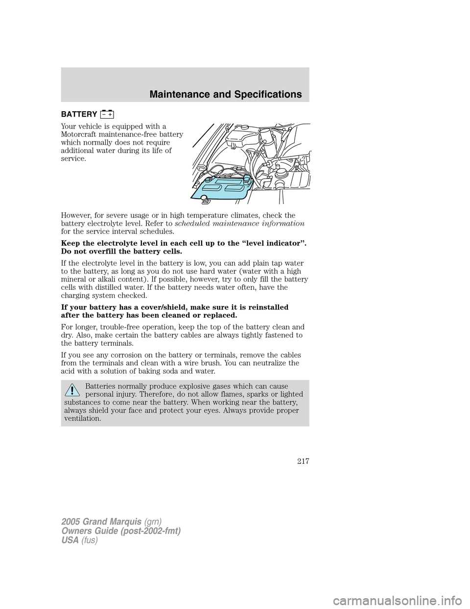 Mercury Grand Marquis 2005  Owners Manuals BATTERY
Your vehicle is equipped with a
Motorcraft maintenance-free battery
which normally does not require
additional water during its life of
service.
However, for severe usage or in high temperatur