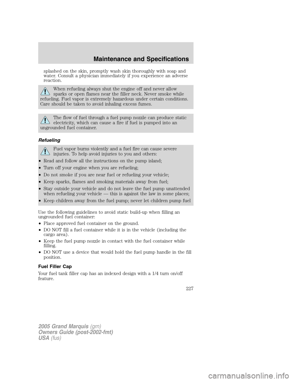 Mercury Grand Marquis 2005  Owners Manuals splashed on the skin, promptly wash skin thoroughly with soap and
water. Consult a physician immediately if you experience an adverse
reaction.
When refueling always shut the engine off and never allo