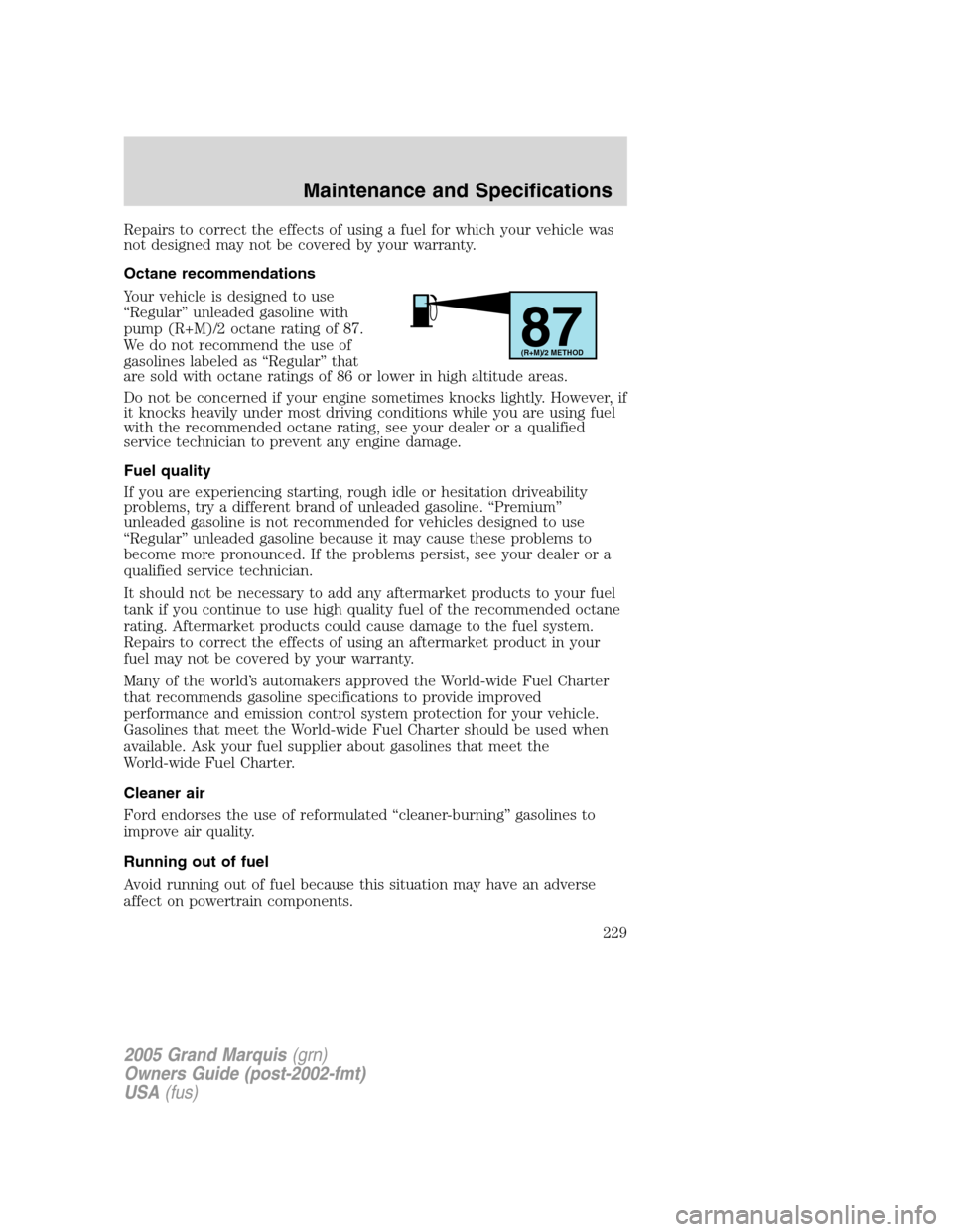 Mercury Grand Marquis 2005 Owners Manuals Repairs to correct the effects of using a fuel for which your vehicle was
not designed may not be covered by your warranty.
Octane recommendations
Your vehicle is designed to use
“Regular” unleade Mercury Grand Marquis 2005 Owners Manuals Repairs to correct the effects of using a fuel for which your vehicle was
not designed may not be covered by your warranty.
Octane recommendations
Your vehicle is designed to use
“Regular” unleade