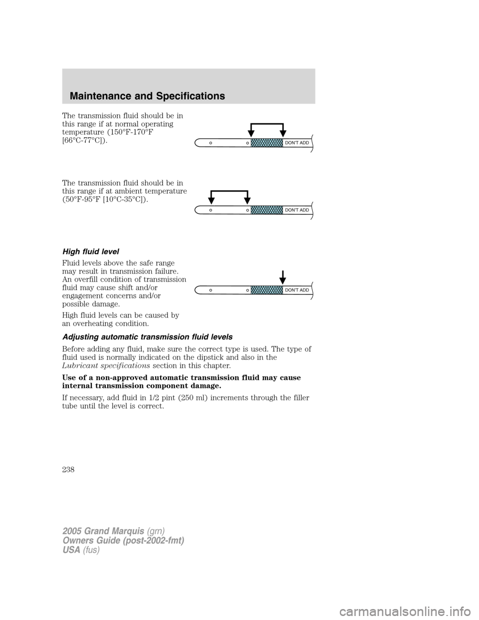 Mercury Grand Marquis 2005  Owners Manuals The transmission fluid should be in
this range if at normal operating
temperature (150°F-170°F
[66°C-77°C]).
The transmission fluid should be in
this range if at ambient temperature
(50°F-95°F [