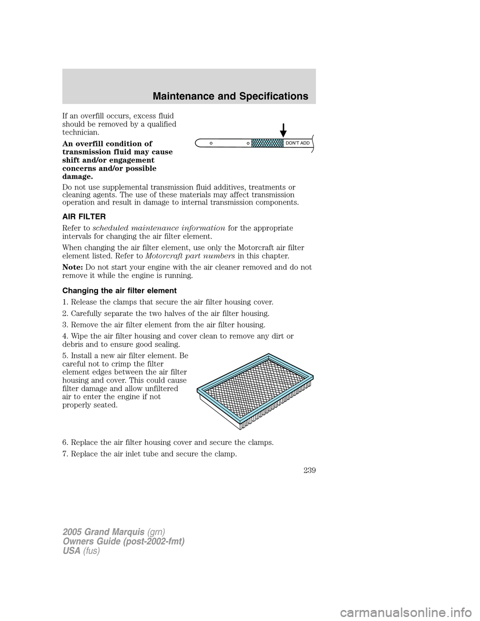 Mercury Grand Marquis 2005 Owners Manuals If an overfill occurs, excess fluid
should be removed by a qualified
technician.
An overfill condition of
transmission fluid may cause
shift and/or engagement
concerns and/or possible
damage.
Do not u Mercury Grand Marquis 2005 Owners Manuals If an overfill occurs, excess fluid
should be removed by a qualified
technician.
An overfill condition of
transmission fluid may cause
shift and/or engagement
concerns and/or possible
damage.
Do not u