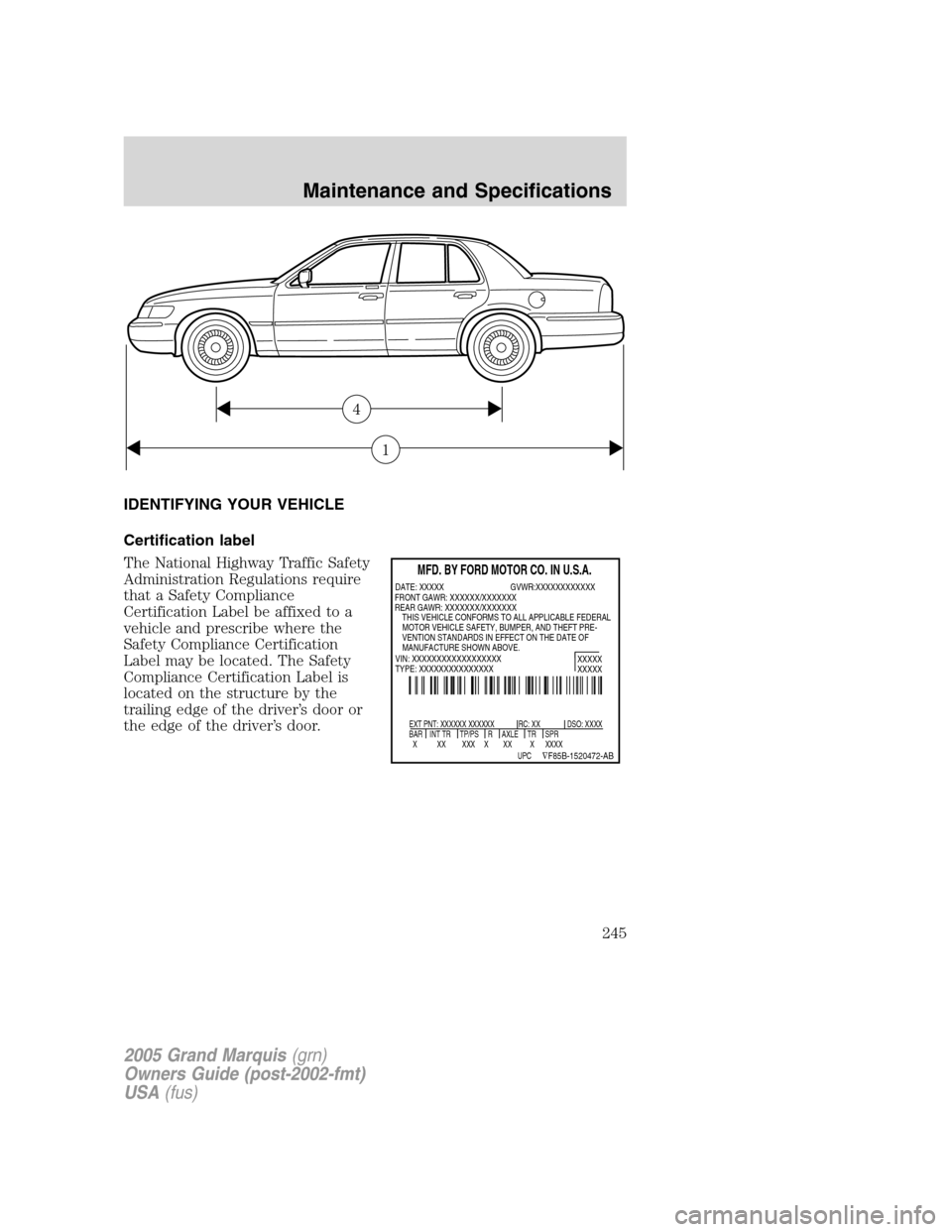 Mercury Grand Marquis 2005  Owners Manuals IDENTIFYING YOUR VEHICLE
Certification label
The National Highway Traffic Safety
Administration Regulations require
that a Safety Compliance
Certification Label be affixed to a
vehicle and prescribe w