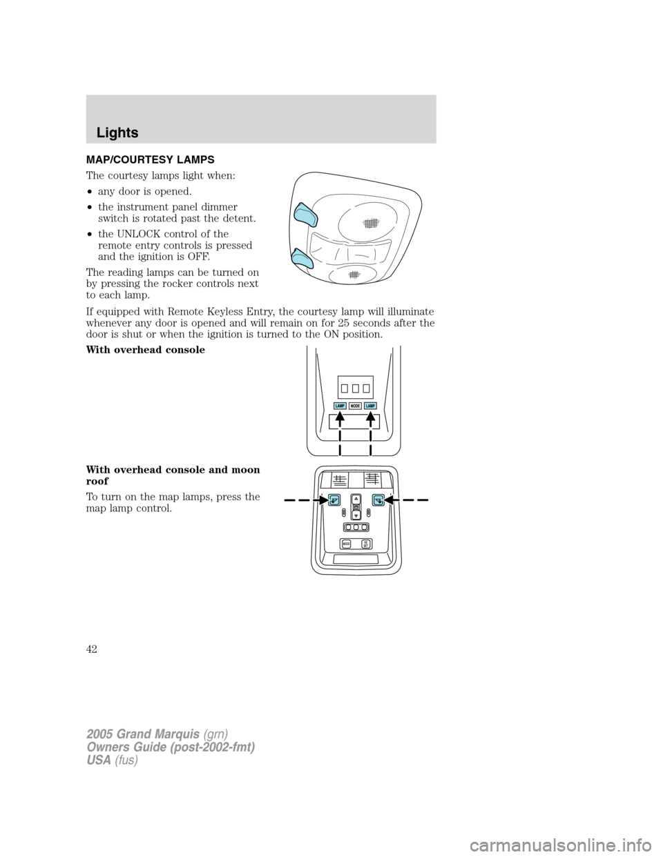 Mercury Grand Marquis 2005  s Service Manual MAP/COURTESY LAMPS
The courtesy lamps light when:
•any door is opened.
•the instrument panel dimmer
switch is rotated past the detent.
•the UNLOCK control of the
remote entry controls is pressed