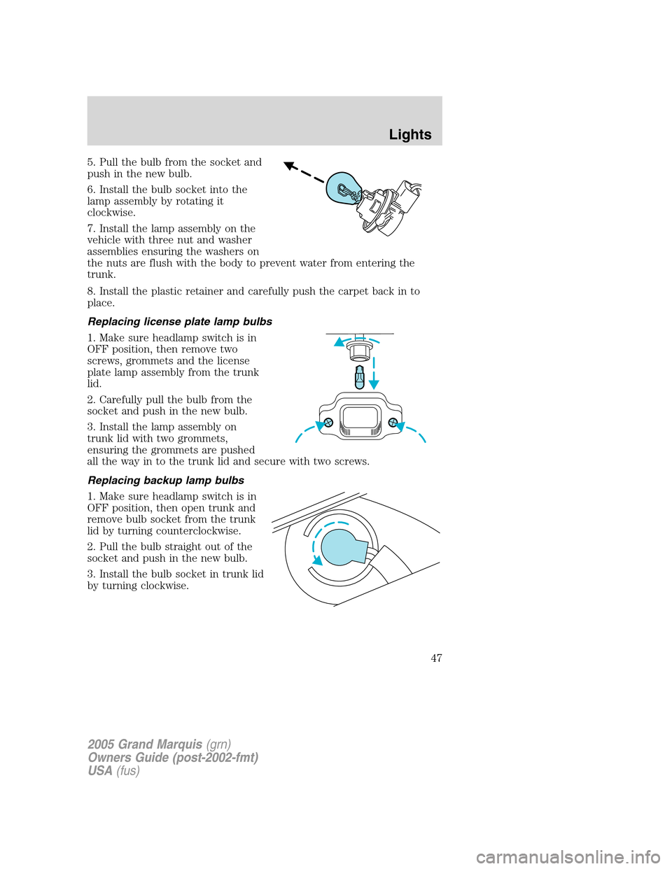 Mercury Grand Marquis 2005  Owners Manuals 5. Pull the bulb from the socket and
push in the new bulb.
6. Install the bulb socket into the
lamp assembly by rotating it
clockwise.
7. Install the lamp assembly on the
vehicle with three nut and wa
