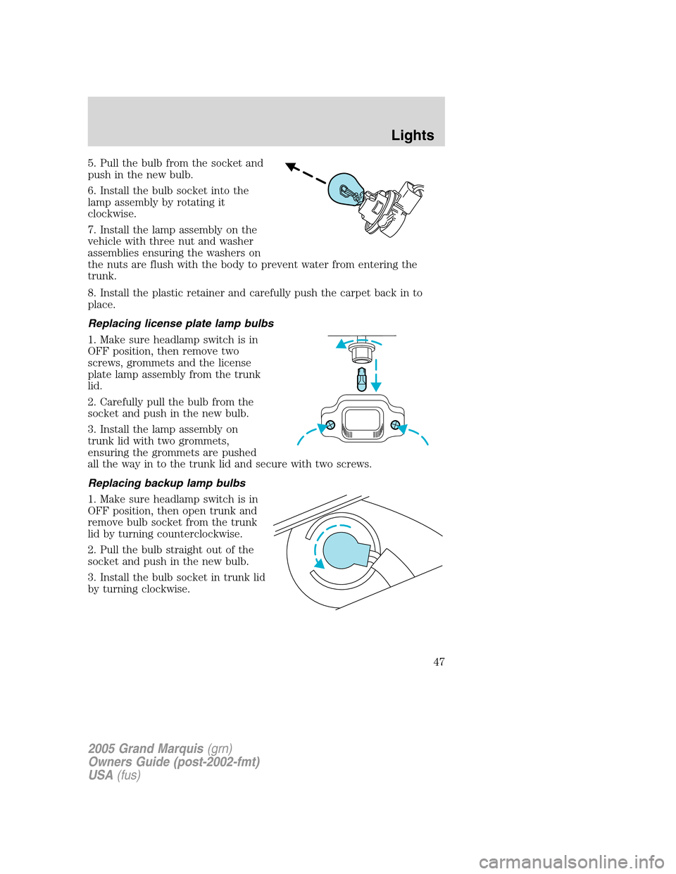 Mercury Grand Marquis 2005  s User Guide 5. Pull the bulb from the socket and
push in the new bulb.
6. Install the bulb socket into the
lamp assembly by rotating it
clockwise.
7. Install the lamp assembly on the
vehicle with three nut and wa