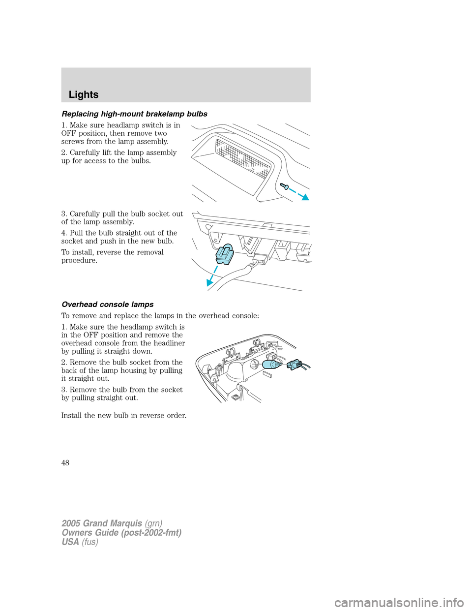 Mercury Grand Marquis 2005 Owners Manuals Replacing high-mount brakelamp bulbs
1. Make sure headlamp switch is in
OFF position, then remove two
screws from the lamp assembly.
2. Carefully lift the lamp assembly
up for access to the bulbs.
3. Mercury Grand Marquis 2005 Owners Manuals Replacing high-mount brakelamp bulbs
1. Make sure headlamp switch is in
OFF position, then remove two
screws from the lamp assembly.
2. Carefully lift the lamp assembly
up for access to the bulbs.
3.
