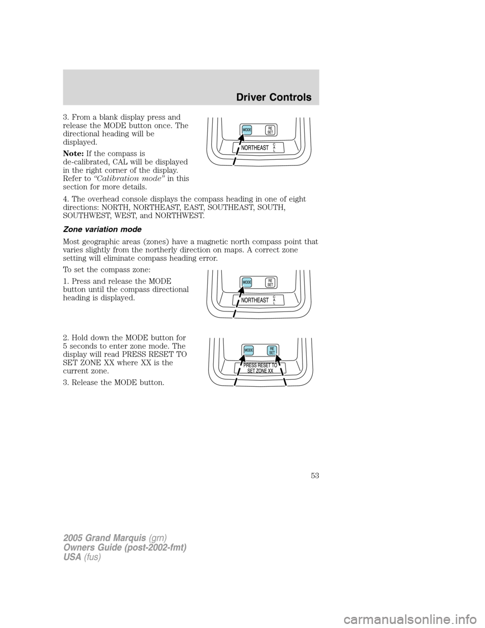 Mercury Grand Marquis 2005  s Workshop Manual 3. From a blank display press and
release the MODE button once. The
directional heading will be
displayed.
Note:If the compass is
de-calibrated, CAL will be displayed
in the right corner of the displa