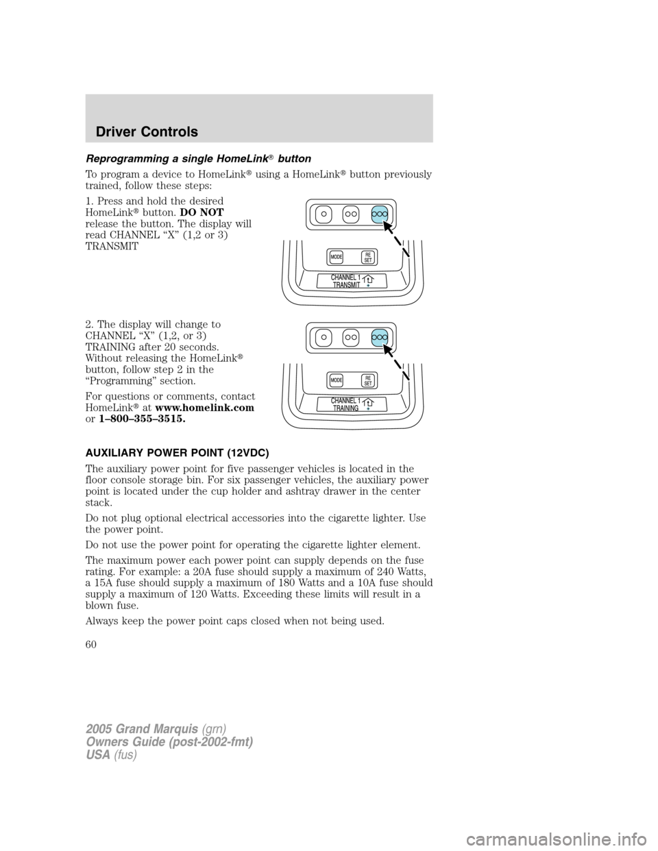 Mercury Grand Marquis 2005  s Workshop Manual Reprogramming a single HomeLinkbutton
To program a device to HomeLinkusing a HomeLinkbutton previously
trained, follow these steps:
1. Press and hold the desired
HomeLinkbutton.DO NOT
release the 