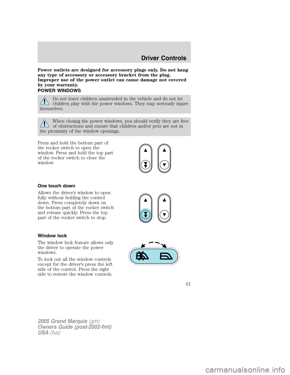 Mercury Grand Marquis 2005  s Repair Manual Power outlets are designed for accessory plugs only. Do not hang
any type of accessory or accessory bracket from the plug.
Improper use of the power outlet can cause damage not covered
by your warrant