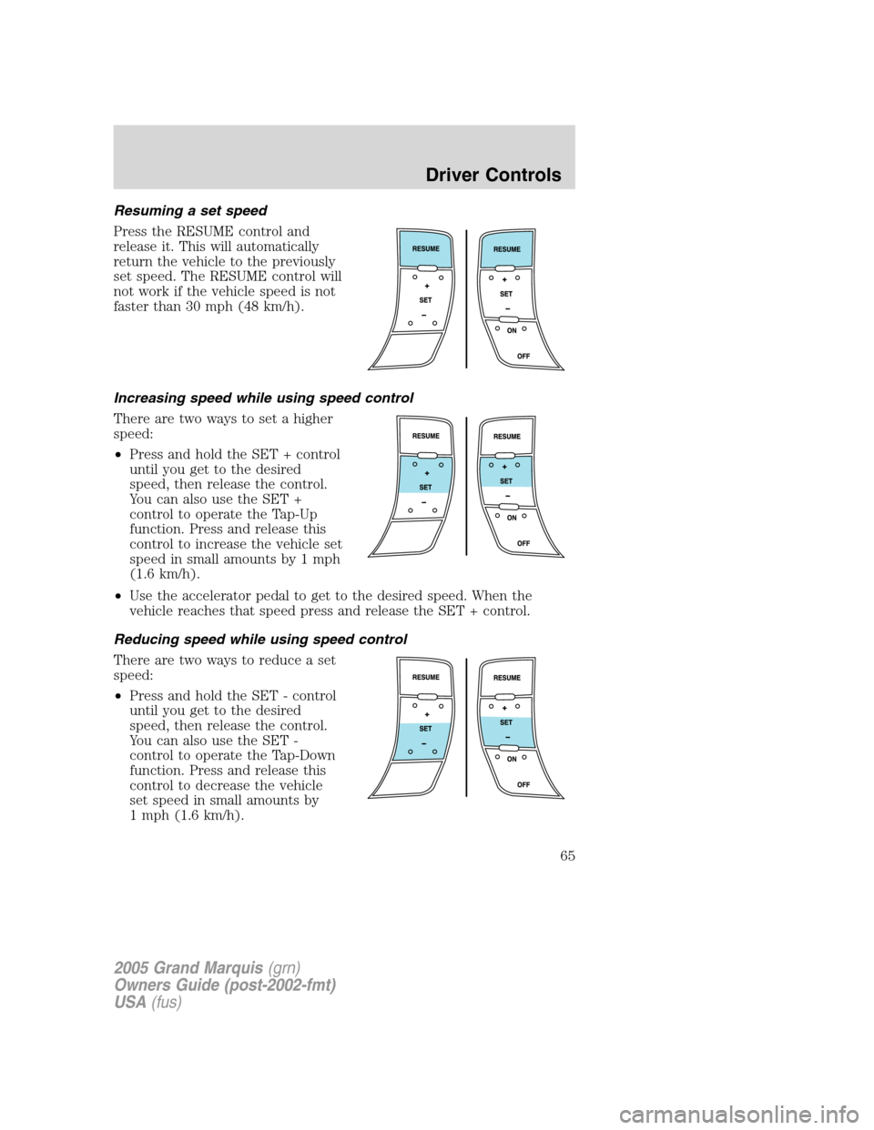 Mercury Grand Marquis 2005  s Repair Manual Resuming a set speed
Press the RESUME control and
release it. This will automatically
return the vehicle to the previously
set speed. The RESUME control will
not work if the vehicle speed is not
faste