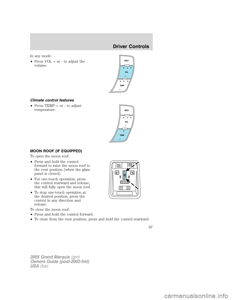 Mercury Grand Marquis 2005  s Repair Manual In any mode:
•Press VOL + or - to adjust the
volume.
Climate control features
•Press TEMP + or - to adjust
temperature.
MOON ROOF (IF EQUIPPED)
To open the moon roof:
•Press and hold the control