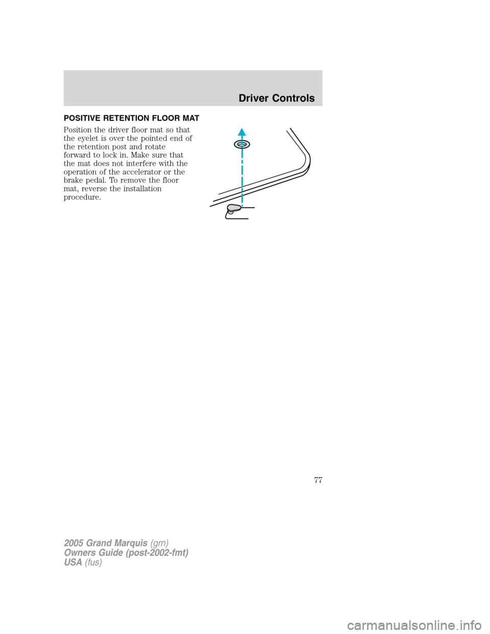 Mercury Grand Marquis 2005  s Manual PDF POSITIVE RETENTION FLOOR MAT
Position the driver floor mat so that
the eyelet is over the pointed end of
the retention post and rotate
forward to lock in. Make sure that
the mat does not interfere wit