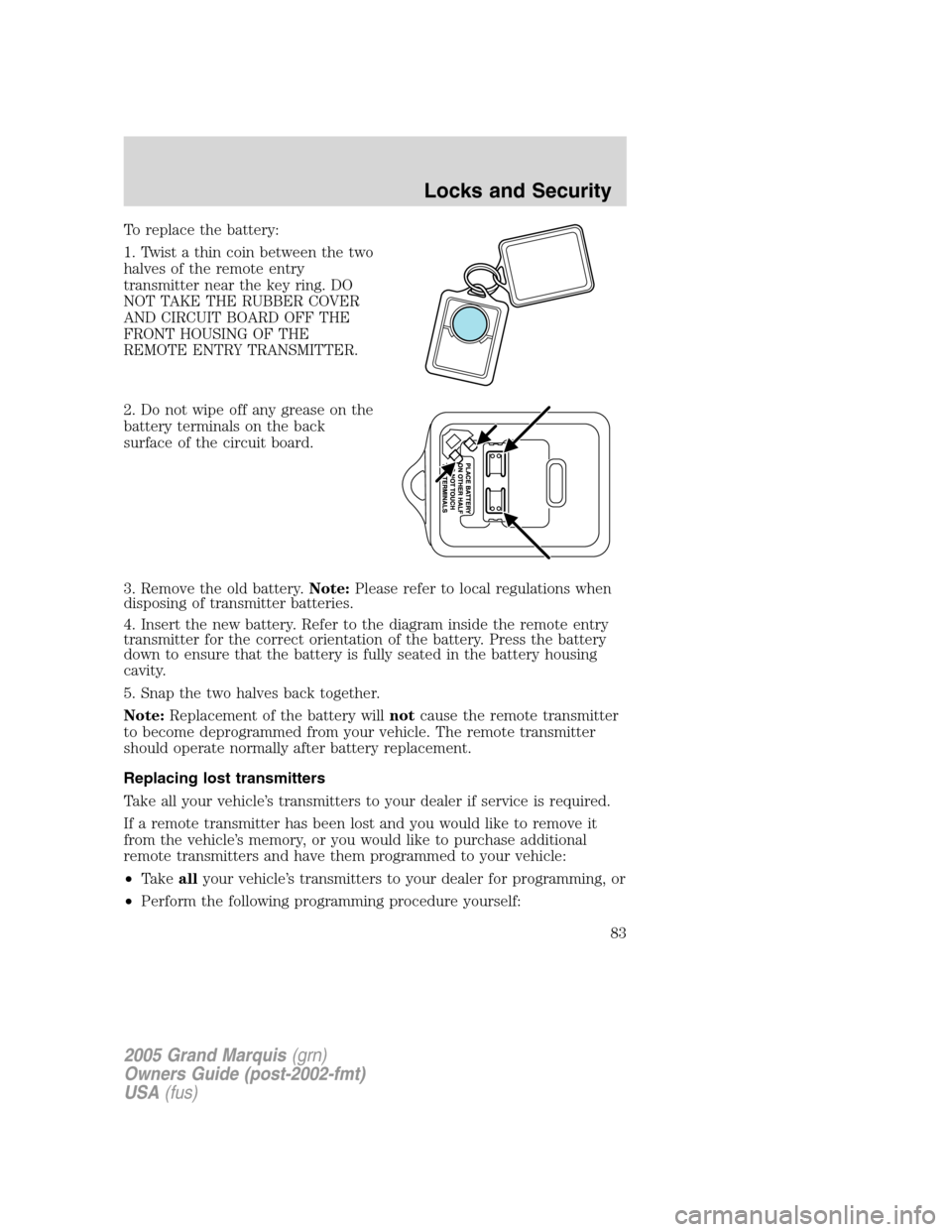 Mercury Grand Marquis 2005  Owners Manuals To replace the battery:
1. Twist a thin coin between the two
halves of the remote entry
transmitter near the key ring. DO
NOT TAKE THE RUBBER COVER
AND CIRCUIT BOARD OFF THE
FRONT HOUSING OF THE
REMOT