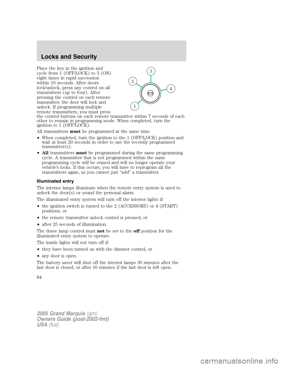 Mercury Grand Marquis 2005  s Manual Online Place the key in the ignition and
cycle from 1 (OFF/LOCK) to 3 (ON)
eight times in rapid succession
within 10 seconds. After doors
lock/unlock, press any control on all
transmitters (up to four). Afte