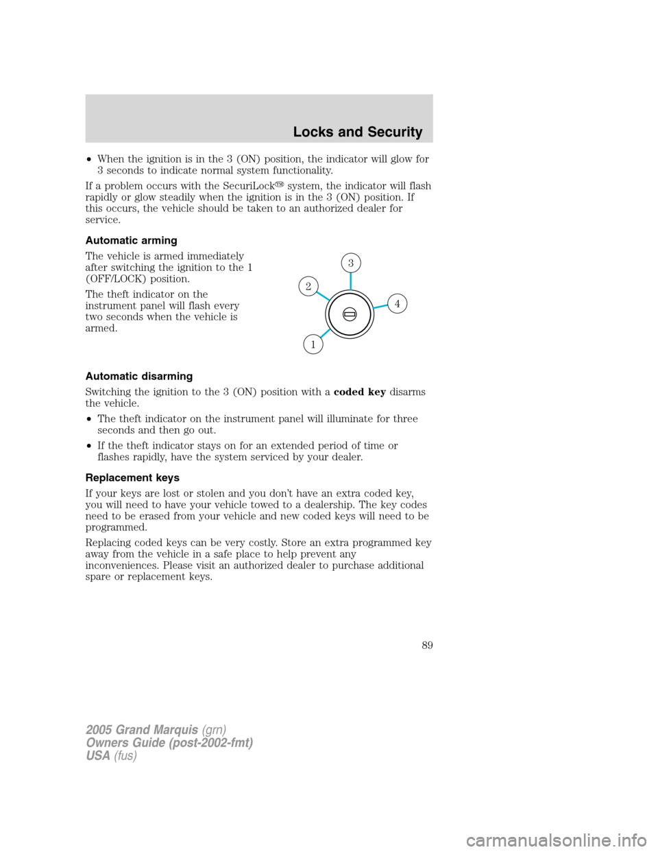 Mercury Grand Marquis 2005  s Manual Online •When the ignition is in the 3 (ON) position, the indicator will glow for
3 seconds to indicate normal system functionality.
If a problem occurs with the SecuriLocksystem, the indicator will flash
