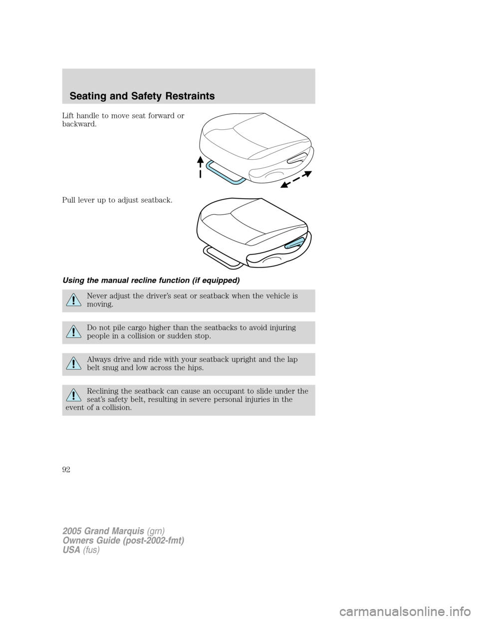 Mercury Grand Marquis 2005  s Owners Manual Lift handle to move seat forward or
backward.
Pull lever up to adjust seatback.
Using the manual recline function (if equipped)
Never adjust the driver’s seat or seatback when the vehicle is
moving.
