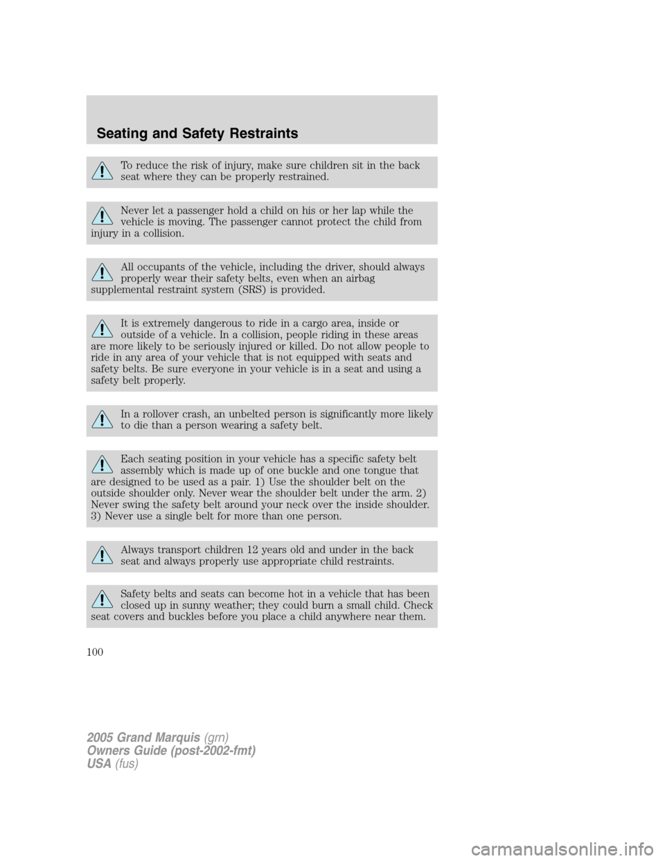Mercury Grand Marquis 2005  s Owners Manual To reduce the risk of injury, make sure children sit in the back
seat where they can be properly restrained.
Never let a passenger hold a child on his or her lap while the
vehicle is moving. The passe