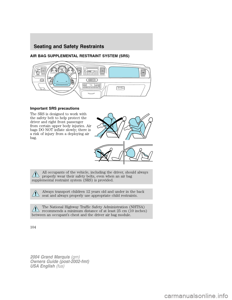 Mercury Grand Marquis 2004  Owners Manuals AIR BAG SUPPLEMENTAL RESTRAINT SYSTEM (SRS)
Important SRS precautions
The SRS is designed to work with
the safety belt to help protect the
driver and right front passenger
from certain upper body inju